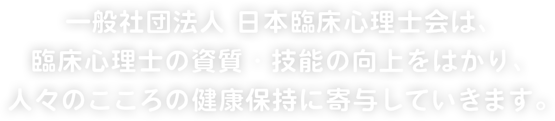 一般社団法人 日本臨床心理士会は、臨床心理士の資質・技能の向上をはかり、人々のこころの健康保持に寄与していきます。